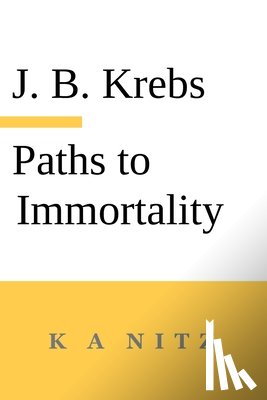 Krebs, Johann Baptist, Kerning, J. B. - Paths to Immortality Based on the Undeniable Powers of Human Nature