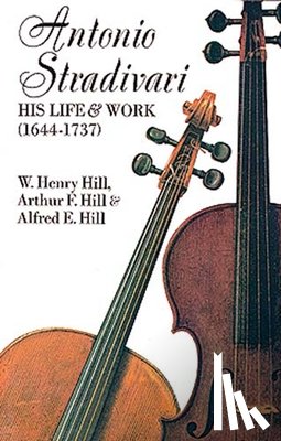 Hill, W. H. - Antonio Stradivari: His Life and Work