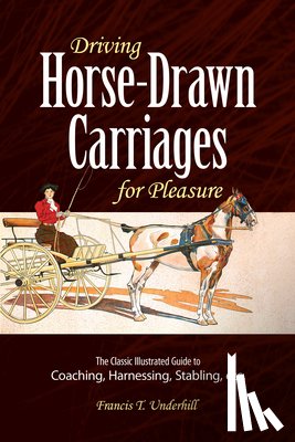 Underhill, Francis T. - Driving Horse-Drawn Carriages for Pleasure: The Classic Illustrated Guide to Coaching, Harnessing, Stabling, Etc.
