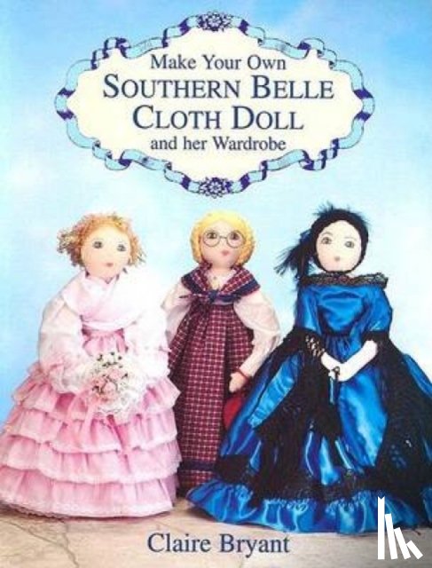 Bryant, Claire - Make Your Own Southern Belle Cloth Doll and Her Wardrobe