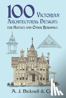 Bicknell & Co, A J - Bicknell & Co, A: 100 Victorian Architectural Designs for Ho