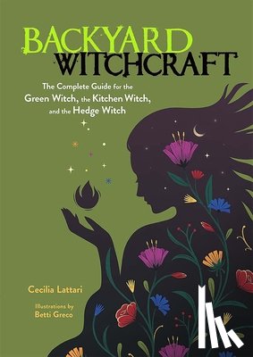 Lattari, Cecilia - Backyard Witchcraft: The Complete Guide for the Green Witch, the Kitchen Witch, and the Hedge Witch