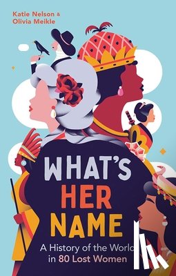 Nelson, Katie - What's Her Name: A History of the World in 80 Lost Women