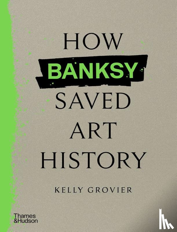 Grovier, Kelly - How Banksy Saved Art History