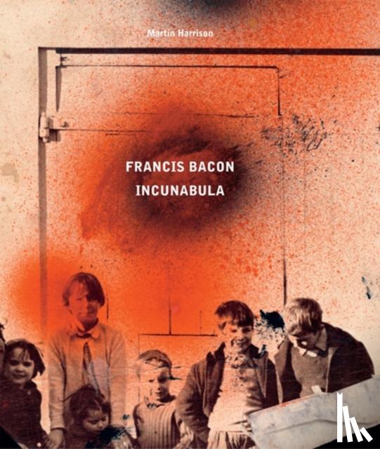 Martin Harrison, Rebecca Daniels - Francis Bacon: Incunabula