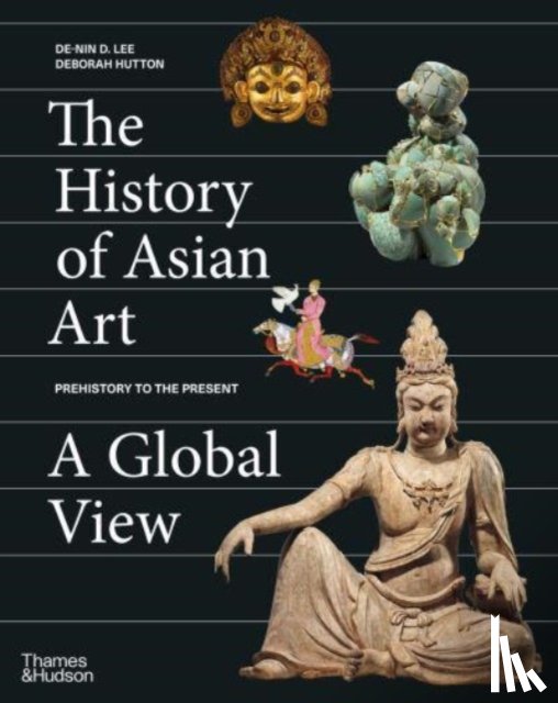Lee, De-nin D., Hutton, Deborah - The History of Asian Art: A Global View