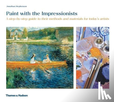 Stephenson, Jonathan - Paint with the Impressionists: A Step-By-Step Guide to Their Methods and Materials for Today's Artists