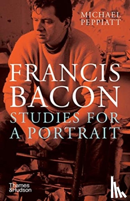 Peppiatt, Michael - Francis Bacon: Studies for a Portrait