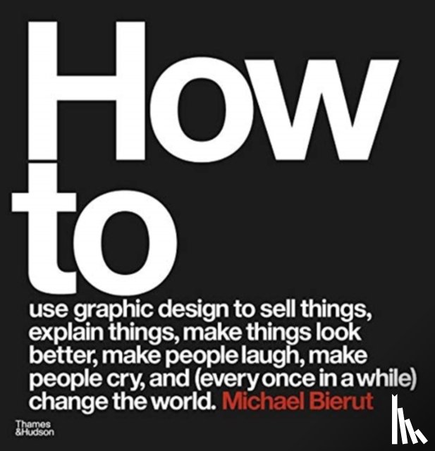 Bierut, Michael - How to use graphic design to sell things, explain things, make things look better, make people laugh, make people cry, and (every once in a while) change the world