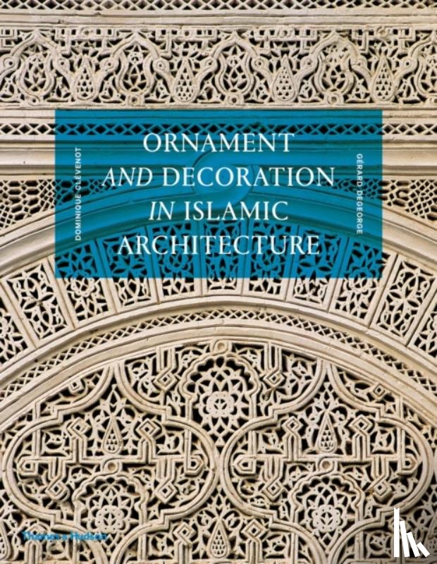 Clevenot, Dominique, Degeorge, Gerard - Ornament and Decoration in Islamic Architecture