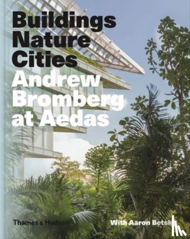Betsky, Aaron, Bromberg, Andrew - Andrew Bromberg at Aedas: Buildings, Nature, Cities