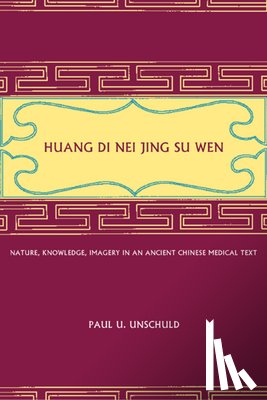 Unschuld, Paul U. - Huang Di Nei Jing Su Wen: Nature, Knowledge, Imagery in an Ancient Chinese Medical Text: With an Appendix: The Doctrine of the Five Periods and Six Qi