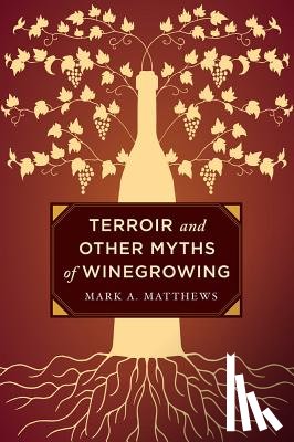 Matthews, Mark A. - Terroir and Other Myths of Winegrowing
