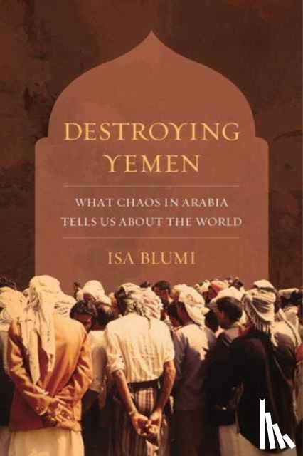 Blumi, Isa - Destroying Yemen