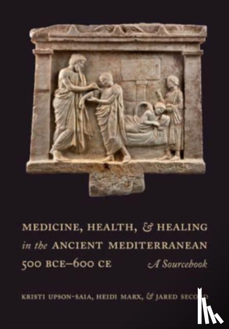 Upson-Saia, Kristi, Marx, Heidi, Secord, Jared - Medicine, Health, and Healing in the Ancient Mediterranean (500 BCE–600 CE)
