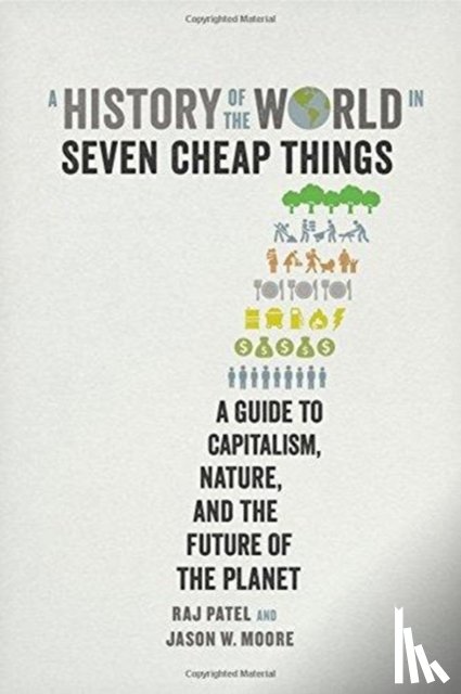 Raj Patel, Jason W. Moore - A History of the World in Seven Cheap Things