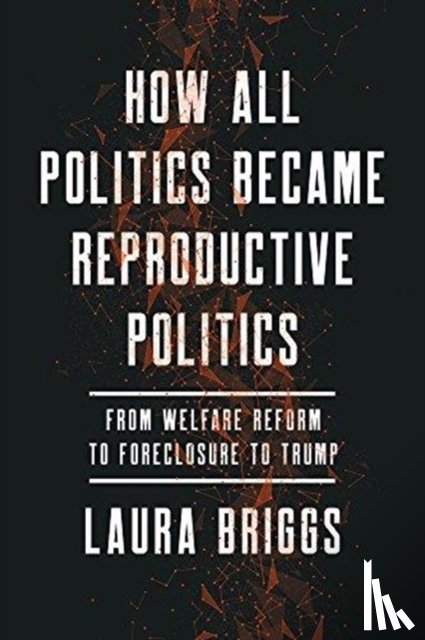 Briggs, Laura - How All Politics Became Reproductive Politics
