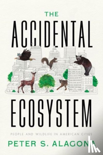 Alagona, Peter S. - The Accidental Ecosystem