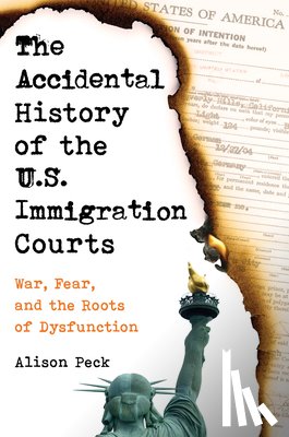 Peck, Alison - The Accidental History of the U.S. Immigration Courts
