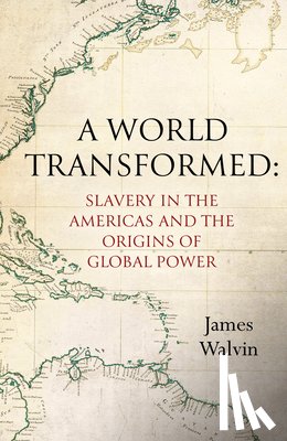 Walvin, James - A World Transformed: Slavery in the Americas and the Origins of Global Power