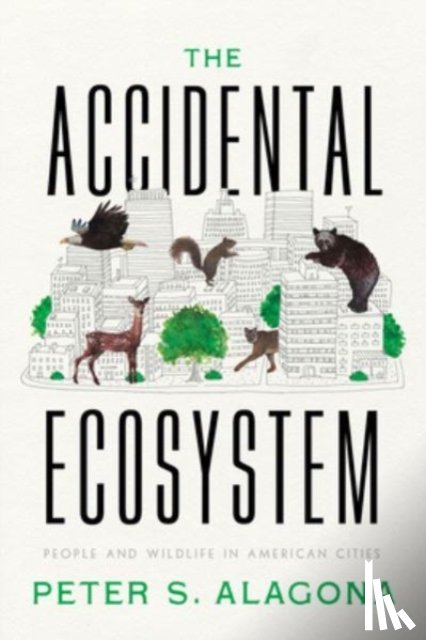 Alagona, Peter S. - The Accidental Ecosystem