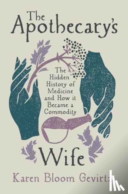 Gevirtz, Karen Bloom - The Apothecary's Wife: The Hidden History of Medicine and How It Became a Commodity