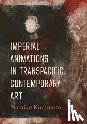 Kunimoto, Namiko - Imperial Animations in Transpacific Contemporary Art