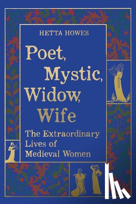 Howes, Hetta - Poet, Mystic, Widow, Wife: The Extraordinary Lives of Medieval Women