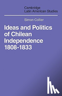 Collier, Simon (University of Essex) - Ideas and Politics of Chilean Independence 1808-1833