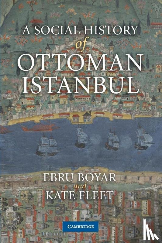 Boyar, Ebru (Middle East Technical University, Fleet, Kate (University of Cambridge) - A Social History of Ottoman Istanbul