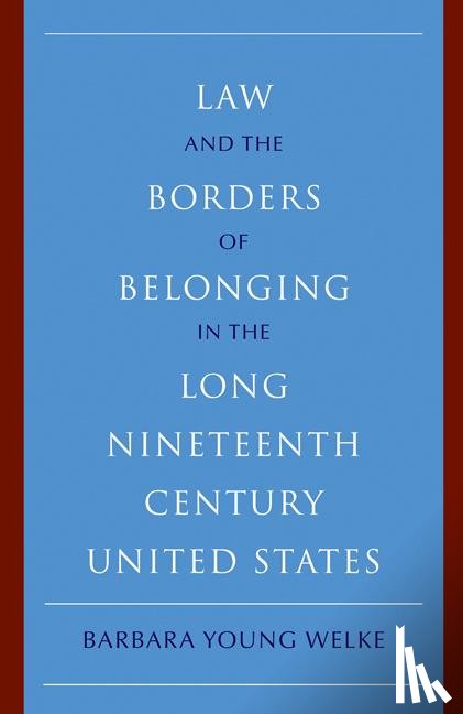 Welke, Barbara Young (University of Minnesota) - Law and the Borders of Belonging in the Long Nineteenth Century United States