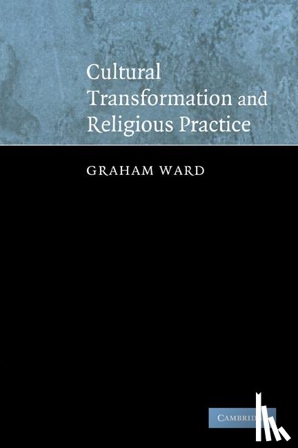 Ward, Graham (University of Manchester) - Cultural Transformation and Religious Practice
