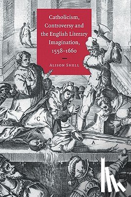 Shell, Alison (University of Durham) - Catholicism, Controversy and the English Literary Imagination, 1558–1660