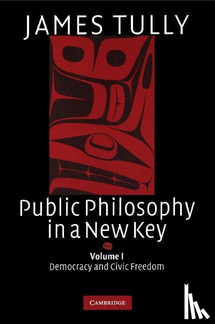 Tully, James (University of Victoria - Public Philosophy in a New Key: Volume 1, Democracy and Civic Freedom