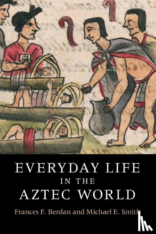 Berdan, Frances F. (California State University, Smith, Michael E. (Arizona State University) - Everyday Life in the Aztec World