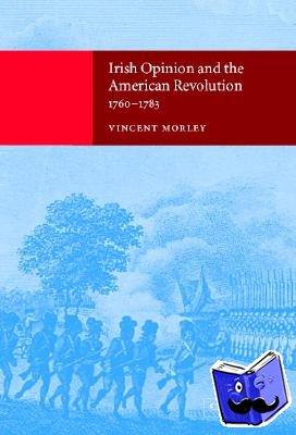 Morley, Vincent (National University of Ireland, Galway) - Irish Opinion and the American Revolution, 1760–1783
