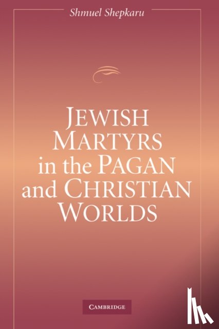 Shepkaru, Shmuel (University of Oklahoma) - Jewish Martyrs in the Pagan and Christian Worlds