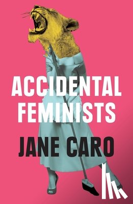 Caro, Jane - Accidental Feminists