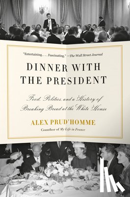 Prud'homme, Alex - Dinner with the President: Food, Politics, and a History of Breaking Bread at the White House