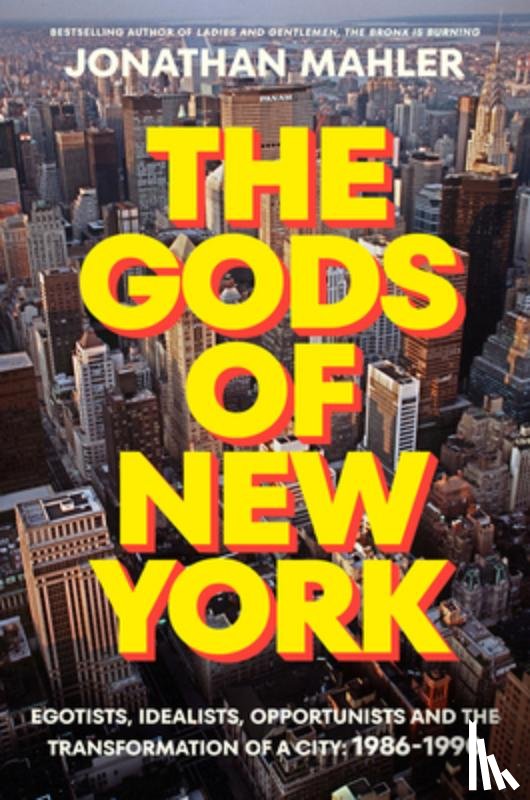 Mahler, Jonathan - The Gods of New York: Egotists, Idealists, Opportunists, and the Birth of the Modern City: 1986-1990