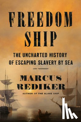 Rediker, Marcus - Freedom Ship: The Uncharted History of Escaping Slavery by Sea