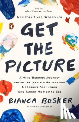 Bosker, Bianca - Get the Picture: A Mind-Bending Journey among the Inspired Artists and Obsessive Art Fiends Who Taught Me How to See