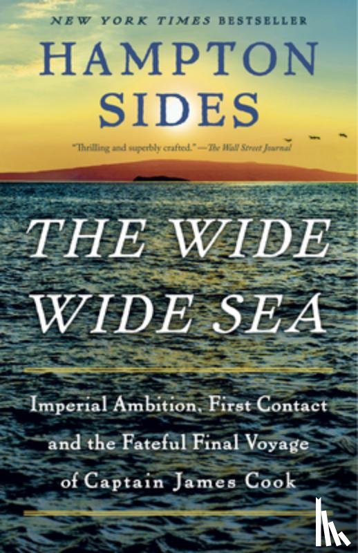 Sides, Hampton - The Wide Wide Sea: Imperial Ambition, First Contact and the Fateful Final Voyage of Captain James Cook