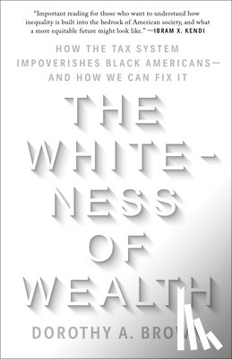 Brown, Dorothy A. - The Whiteness of Wealth: How the Tax System Impoverishes Black Americans--And How We Can Fix It