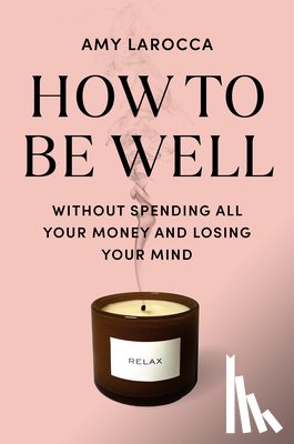 Larocca, Amy - How to Be Well: Navigating Our Self-Care Epidemic, One Dubious Cure at a Time