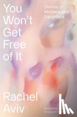 Aviv, Rachel - You Won't Get Free of It: Stories of Mothers and Daughters