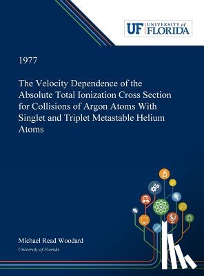 Woodard, Michael - The Velocity Dependence of the Absolute Total Ionization Cross Section for Collisions of Argon Atoms With Singlet and Triplet Metastable Helium Atoms