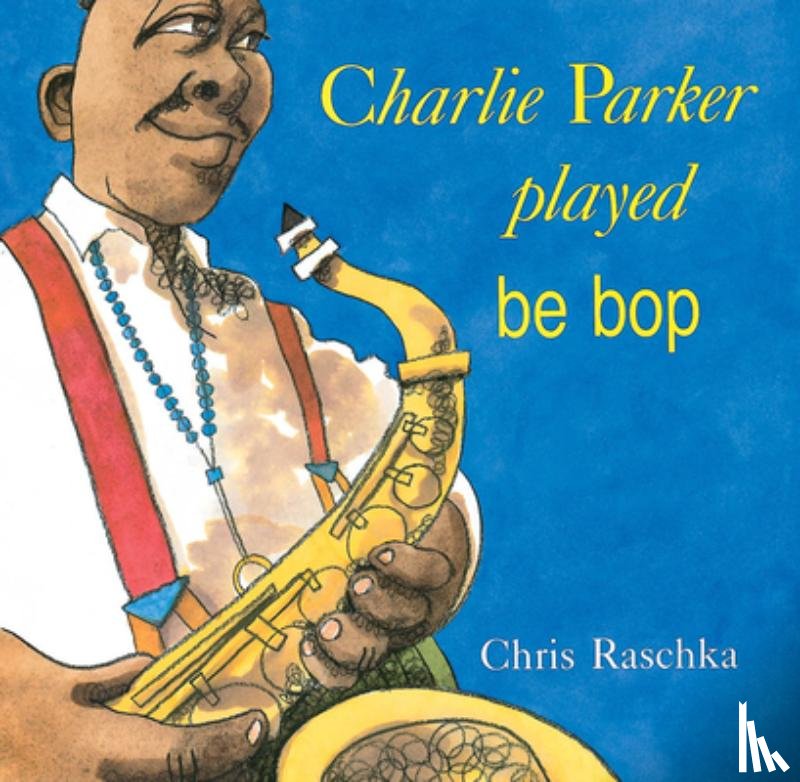 Raschka, Chris - CHARLIE PARKER PLAYED BE BOP
