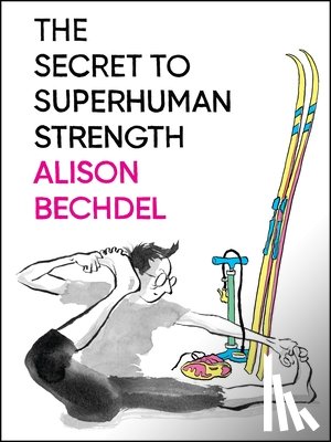 Bechdel, Alison - The Secret To Superhuman Strength