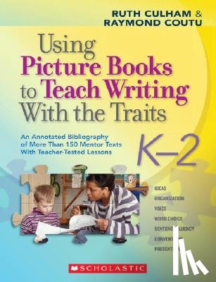 Culham, Ruth - Using Picture Books to Teach Writing with the Traits: K-2: An Annotated Bibliography of More Than 150 Mentor Texts with Teacher-Tested Lessons